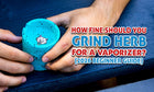 How Fine Should You Grind Herb For A Vaporizer? (Beginner Guide)