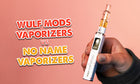 Wulf Mods Vaporizers Vs. No Name Vaporizers