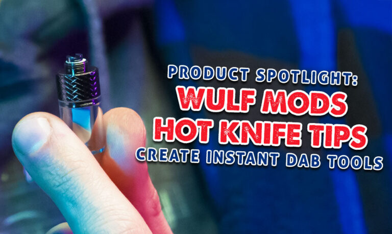 Product Spotlight: Wulf Mods Hot Knife Tips Create Instant Dab Tools