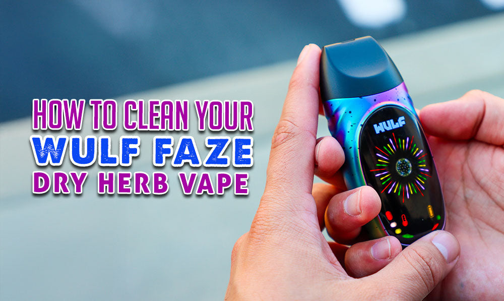 How To Clean Your Wulf Faze Dry Herb Vaporizer (Quick Guide)
