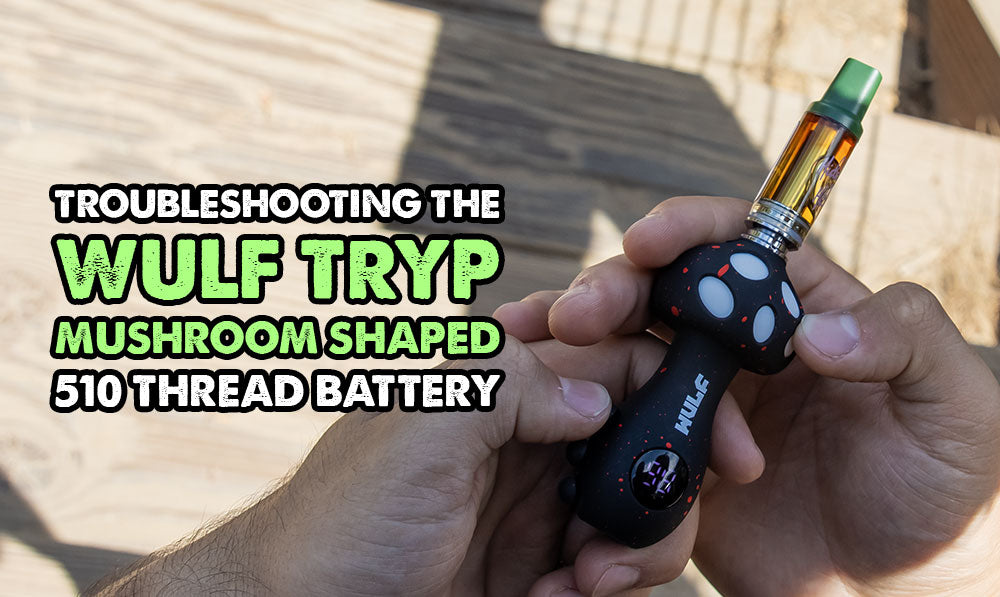 Troubleshooting The Wulf TRYP Mushroom Shaped 510 Thread Battery